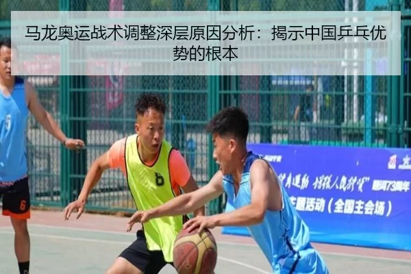 马龙奥运战术调整深层原因分析：揭示中国乒乓优势的根本