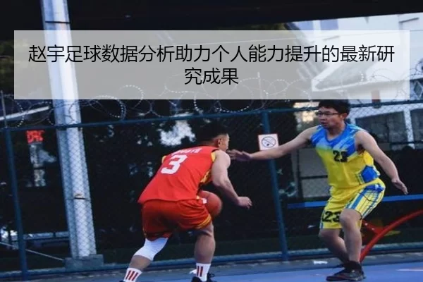 赵宇足球数据分析助力个人能力提升的最新研究成果